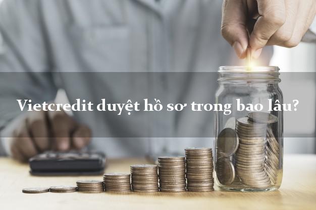 Vietcredit duyệt hồ sơ trong bao lâu?