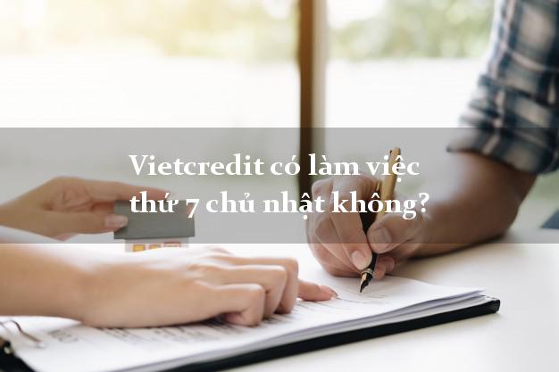 Vietcredit có làm việc thứ 7 chủ nhật không?