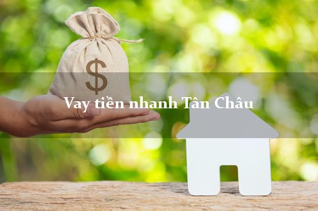 Vay tiền nhanh Tân Châu Tây Ninh