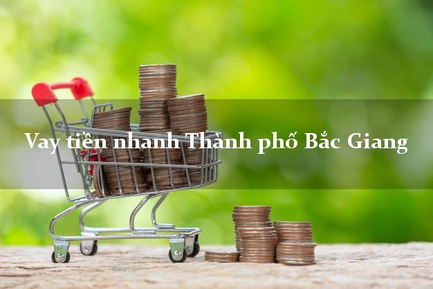 Vay tiền nhanh Thành phố Bắc Giang