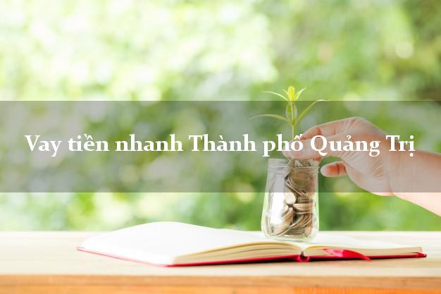 Vay tiền nhanh Thành phố Quảng Trị