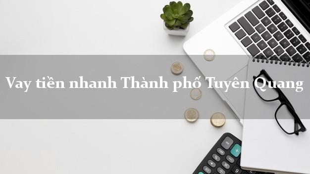 Vay tiền nhanh Thành phố Tuyên Quang