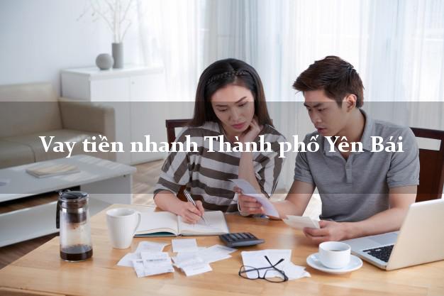 Vay tiền nhanh Thành phố Yên Bái Vay tiền nhanh Thành phố Yên Bái