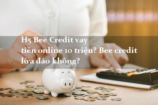 H5 Bee Credit vay tiền online 10 triệu? Bee credit lừa đảo không?