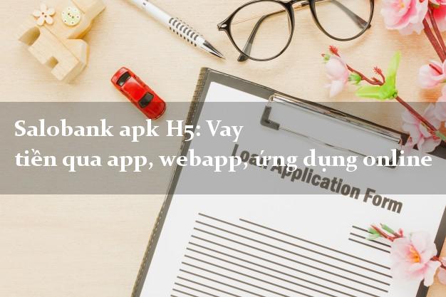 Salobank apk H5: Vay tiền qua app, webapp, ứng dụng online